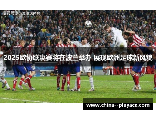 2025欧协联决赛将在波兰举办 展现欧洲足球新风貌