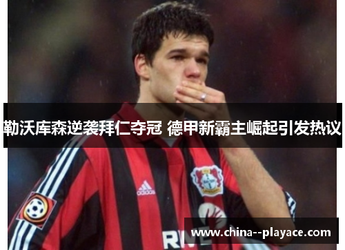 勒沃库森逆袭拜仁夺冠 德甲新霸主崛起引发热议 勒沃库森逆袭拜仁夺冠 德甲新霸主崛起引发热议