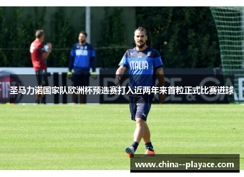圣马力诺国家队欧洲杯预选赛打入近两年来首粒正式比赛进球 圣马力诺国家队欧洲杯预选赛打入近两年来首粒正式比赛进球