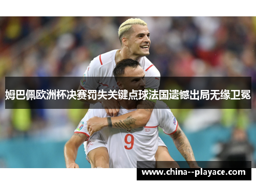 姆巴佩欧洲杯决赛罚失关键点球法国遗憾出局无缘卫冕 姆巴佩欧洲杯决赛罚失关键点球法国遗憾出局无缘卫冕
