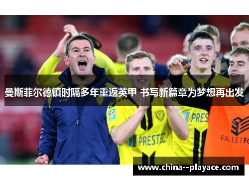 曼斯菲尔德镇时隔多年重返英甲 书写新篇章为梦想再出发 曼斯菲尔德镇时隔多年重返英甲 书写新篇章为梦想再出发