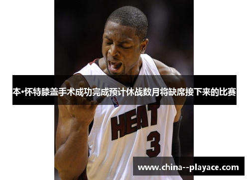 本·怀特膝盖手术成功完成预计休战数月将缺席接下来的比赛 本·怀特膝盖手术成功完成预计休战数月将缺席接下来的比赛