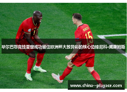 毕尔巴鄂竞技夏窗成功留住欧洲杯大放异彩的核心边锋尼科·威廉姆斯 毕尔巴鄂竞技夏窗成功留住欧洲杯大放异彩的核心边锋尼科·威廉姆斯