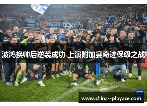 波鸿换帅后逆袭成功 上演附加赛奇迹保级之战 波鸿换帅后逆袭成功 上演附加赛奇迹保级之战