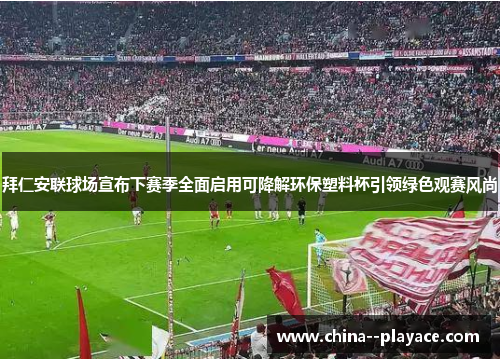 拜仁安联球场宣布下赛季全面启用可降解环保塑料杯引领绿色观赛风尚 拜仁安联球场宣布下赛季全面启用可降解环保塑料杯引领绿色观赛风尚