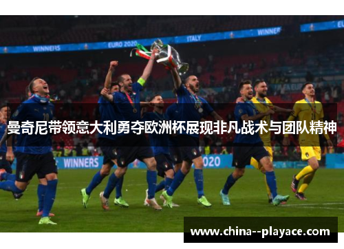 曼奇尼带领意大利勇夺欧洲杯展现非凡战术与团队精神 曼奇尼带领意大利勇夺欧洲杯展现非凡战术与团队精神