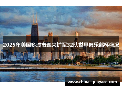 2025年美国多城市迎来扩军32队世界俱乐部杯盛况 2025年美国多城市迎来扩军32队世界俱乐部杯盛况