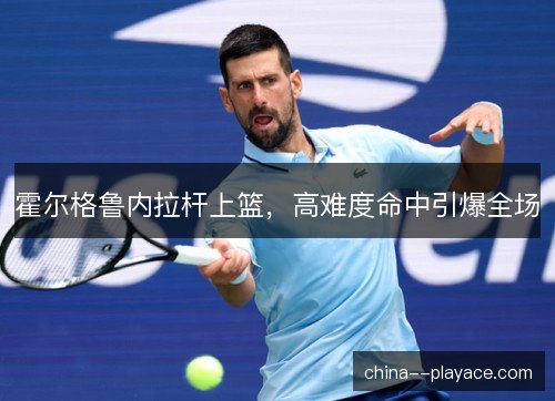 霍尔格鲁内拉杆上篮，高难度命中引爆全场