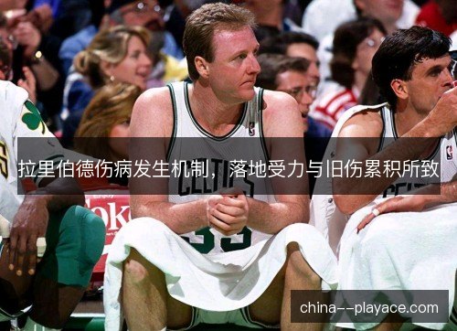 拉里伯德伤病发生机制，落地受力与旧伤累积所致