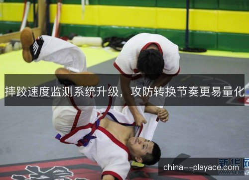摔跤速度监测系统升级，攻防转换节奏更易量化
