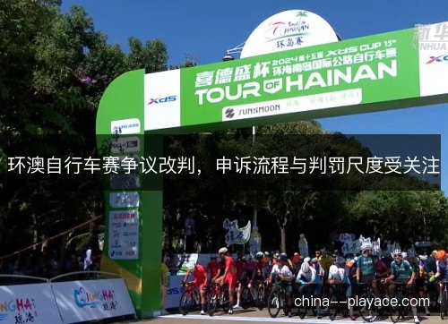 环澳自行车赛争议改判，申诉流程与判罚尺度受关注